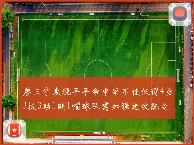 廖三宁表现平平命中率不佳仅得4分3板3助1断1帽球队需加强进攻配合