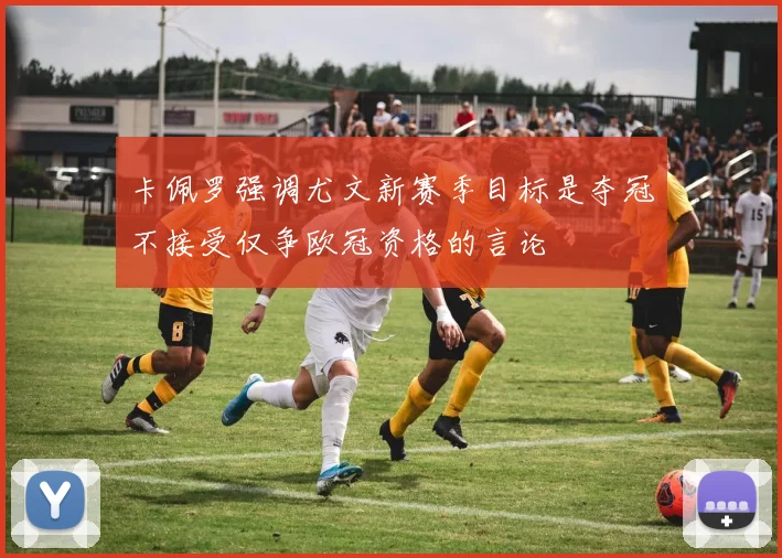 卡佩罗强调尤文新赛季目标是夺冠不接受仅争欧冠资格的言论