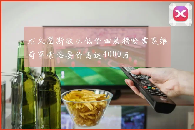 尤文图斯欲以低价回购穆哈雷莫维奇萨索洛要价高达4000万