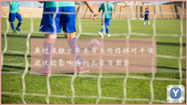 奥特谈缺少布克与杰伦格林对半场进攻的影响感到无奈与困惑