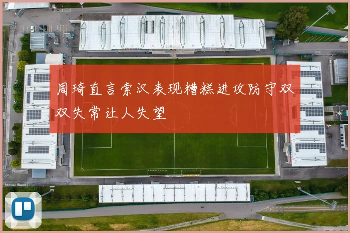 周琦直言索汉表现糟糕进攻防守双双失常让人失望