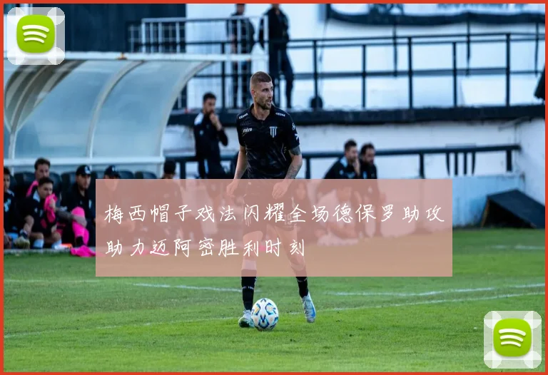 梅西帽子戏法闪耀全场德保罗助攻助力迈阿密胜利时刻