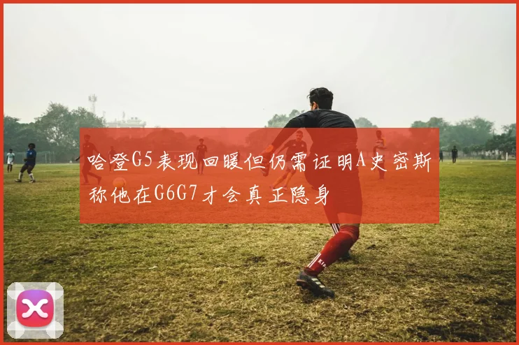 哈登G5表现回暖但仍需证明A史密斯称他在G6G7才会真正隐身