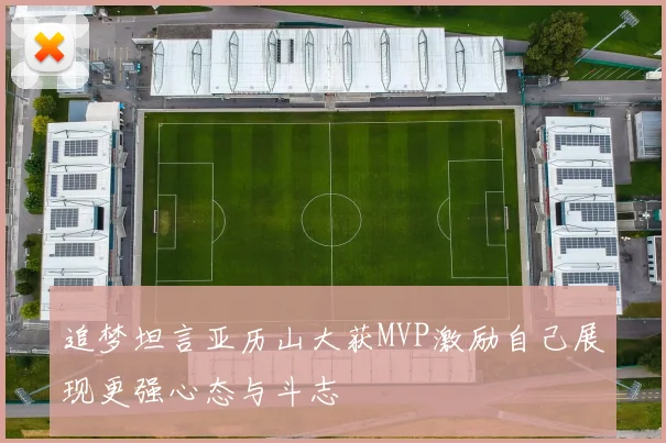 追梦坦言亚历山大获MVP激励自己展现更强心态与斗志