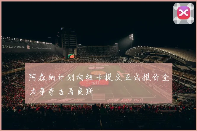 阿森纳计划向纽卡提交正式报价全力争夺吉马良斯