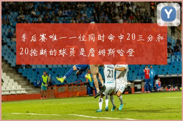 季后赛唯一一位同时命中20三分和20抢断的球员是詹姆斯哈登