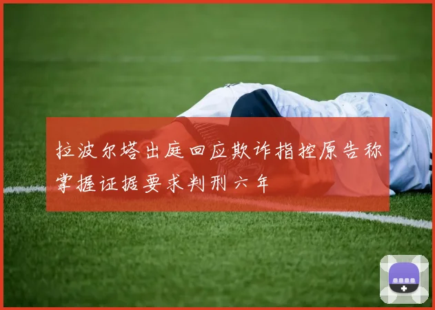 拉波尔塔出庭回应欺诈指控原告称掌握证据要求判刑六年