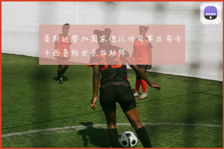 哥斯达黎加国家德比传奇赛发布会卡西普约尔亲临助阵