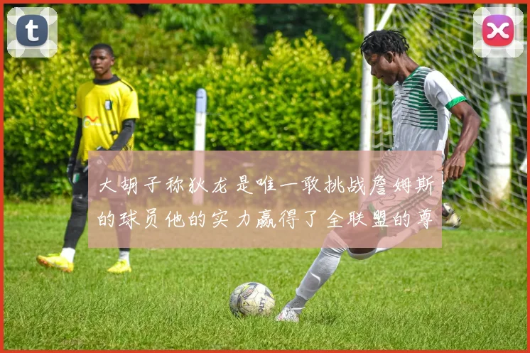 大胡子称狄龙是唯一敢挑战詹姆斯的球员他的实力赢得了全联盟的尊重