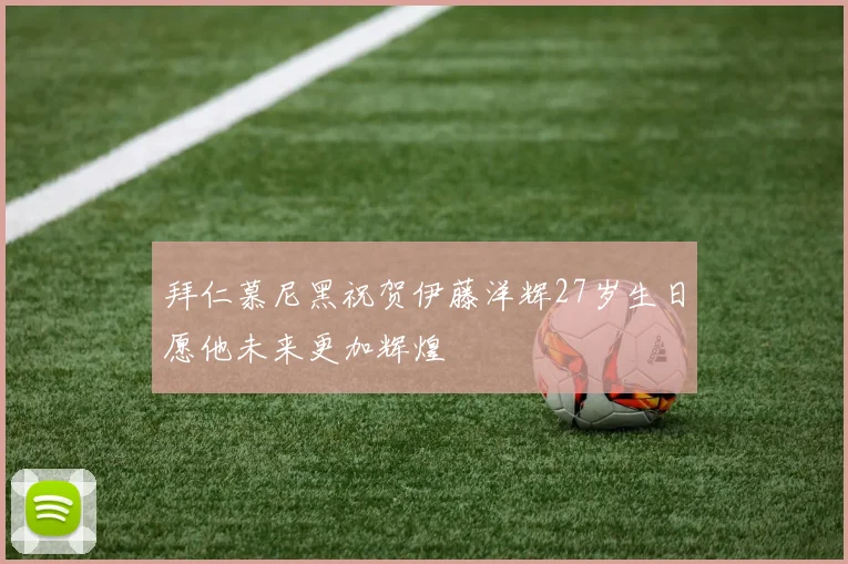 拜仁慕尼黑祝贺伊藤洋辉27岁生日愿他未来更加辉煌
